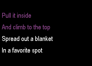 Pull it inside

And climb to the top

Spread out a blanket

In a favorite spot