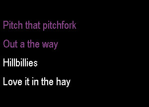 Pitch that pitchfork
Out a the way
Hillbillies

Love it in the hay