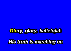 Glory, glory, hailelujah

His truth is marching on