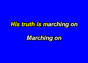 His truth is marching on

Marching on
