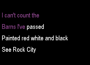 I can't count the

Barns I've passed

Painted red white and black
See Rock City