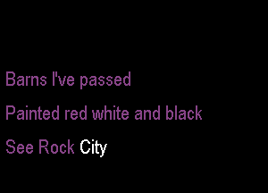 Barns I've passed

Painted red white and black
See Rock City