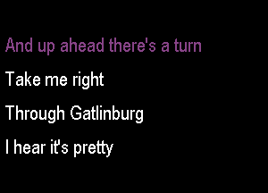 And up ahead there's a turn

Take me right

Through Gatlinburg
I hear it's pretty