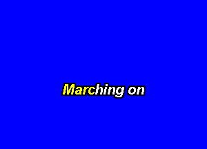 Marching on