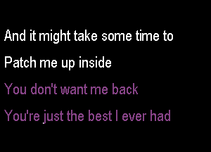 And it might take some time to
Patch me up inside

You don't want me back

You're just the best I ever had