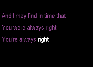 And I may fund in time that

You were always right

You're always right