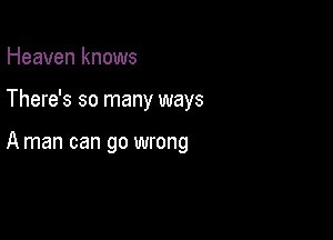 Heaven knows

There's so many ways

A man can go wrong