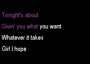 Tonighfs about

Givin' you what you want

Whatever it takes
Girl I hope