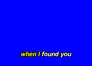 when I found you