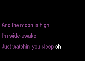 And the moon is high

I'm wide-awake

Just watchin' you sleep oh