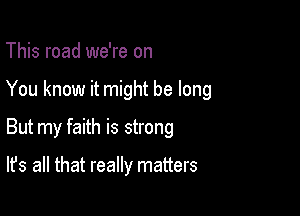 This road we're on

You know it might be long

But my faith is strong

It's all that really matters