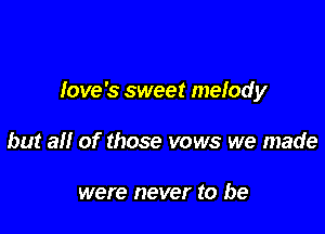 Iove's sweet melody

but all of those vows we made

were never to be