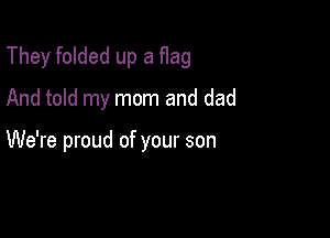 They folded up a flag

And told my mom and dad

We're proud of your son