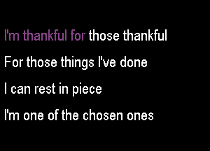 I'm thankful for those thankful

For those things I've done

I can rest in piece

I'm one of the chosen ones