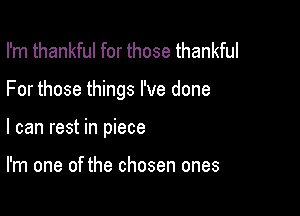 I'm thankful for those thankful

For those things I've done

I can rest in piece

I'm one of the chosen ones