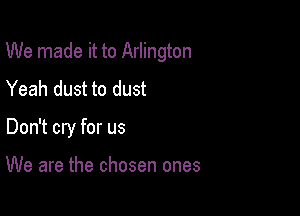 We made it to Arlington

Yeah dust to dust
Don't cry for us

We are the chosen ones