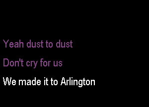Yeah dust to dust

Don't cry for us

We made it to Arlington