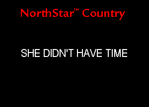 NorthStar' Country

SHE DIDN'T HAVE TIME