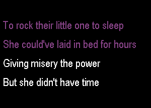 To rock their little one to sleep

She could've laid in bed for hours
Giving misery the power

But she didn't have time