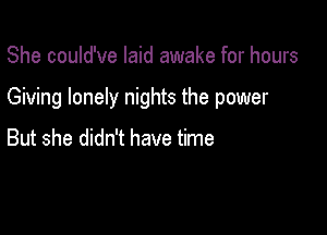 She could've laid awake for hours

Giving lonely nights the power

But she didn't have time