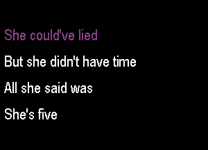 She could've lied

But she didn't have time

All she said was
She's five