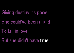 Giving destiny ifs power

She could've been afraid
To fall in love

But she didn't have time