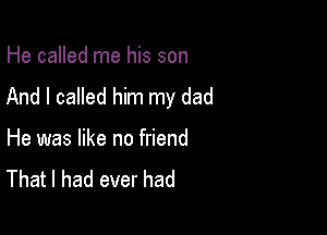 He called me his son
And I called him my dad

He was like no friend
That I had ever had