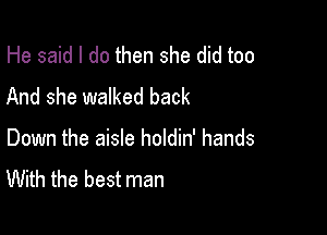 He said I do then she did too
And she walked back

Down the aisle holdin' hands

With the best man