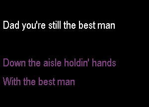 Dad you're still the best man

Down the aisle holdin' hands
With the best man