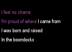 I feel no shame

I'm proud of where I came from

I was born and raised

In the boondocks