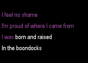 I feel no shame

I'm proud of where I came from

I was born and raised

In the boondocks