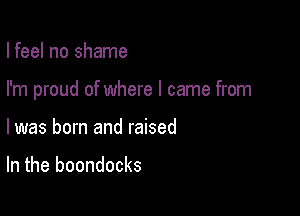 I feel no shame

I'm proud of where I came from

I was born and raised

In the boondocks