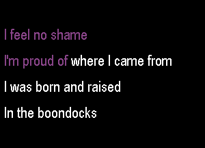 I feel no shame

I'm proud of where I came from

I was born and raised

In the boondocks