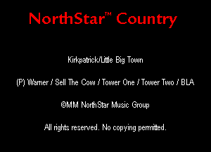 NorthStar' Country

Knkpzmckllme Big Town
(P) Wamer! Se! The Cow I Tower One Homer Two I BLA
emu NorthStar Music Group

All rights reserved No copying permithed