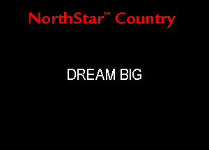 NorthStar' Country

DREAM BIG