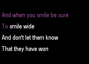 And when you smile be sure
To smile wide

And don't let them know

That they have won