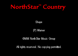 NorthStar' Country

Shupe
(P) Warner
QMM NorthStar Musxc Group

All rights reserved No copying permithed,