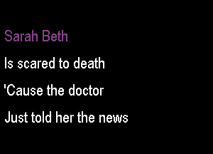 Sarah Beth
Is scared to death

'Cause the doctor

Just told her the news