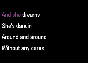 And she dreams
She's dancin'

Around and around

Without any cares