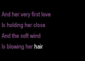 And her very first love
Is holding her close
And the soft wind

ls blowing her hair