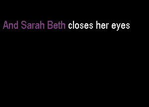 And Sarah Beth closes her eyes