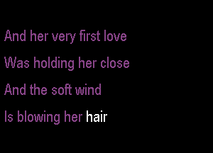 And her very first love
Was holding her close
And the soft wind

ls blowing her hair