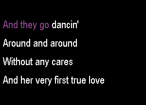 And they go dancin'
Around and around

Without any cares

And her very first true love