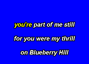 you're part of me still

for you were my thrm

on Blueberry Hm