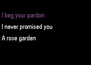 I beg your pardon

I never promised you

A rose garden