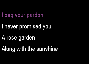 I beg your pardon

I never promised you

A rose garden

Along with the sunshine