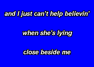 and I just can '1 help beHew'n'

when she's Iying

close beside me