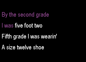 By the second grade

I was five foot two
Fifth grade I was wearin'

A size twelve shoe