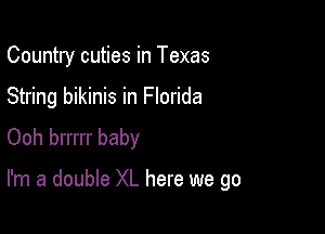 Country cuties in Texas

String bikinis in Florida
Ooh brrrrr baby

I'm a double XL here we go