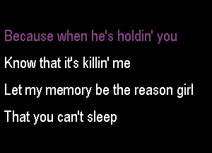 Because when he's holdin' you
Know that ifs killin' me

Let my memory be the reason girl

That you can't sleep